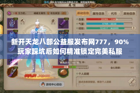 新开天龙八部公益服发布网777,90%玩家踩坑后如何精准锁定完美私服 新开天龙八部公益服发布网777,90%玩家踩坑后如何精准锁定完美私服
