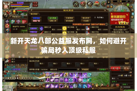 新开天龙八部公益服发布网,如何避开骗局秒入顶级私服 新开天龙八部公益服发布网,如何避开骗局秒入顶级私服