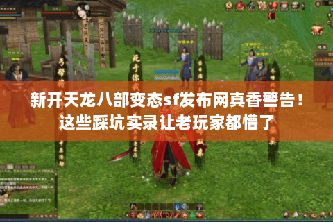 新开天龙八部变态sf发布网真香警告!这些踩坑实录让老玩家都懵了 新开天龙八部变态sf发布网真香警告!这些踩坑实录让老玩家都懵了