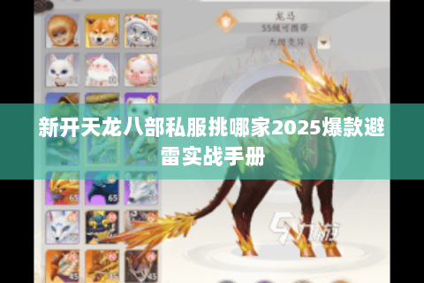 新开天龙八部私服挑哪家2025爆款避雷实战手册