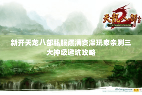 新开天龙八部私服爆满资深玩家亲测三大神级避坑攻略 新开天龙八部私服爆满资深玩家亲测三大神级避坑攻略