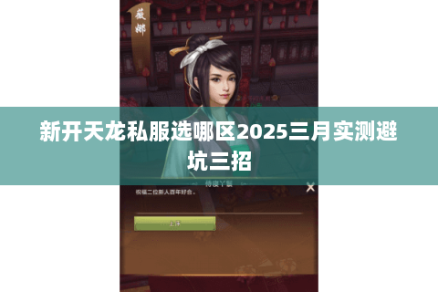 新开天龙私服选哪区2025三月实测避坑三招 新开天龙私服选哪区2025三月实测避坑三招