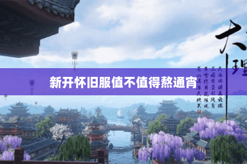 新开怀旧服值不值得熬通宵 新开怀旧服值不值得熬通宵