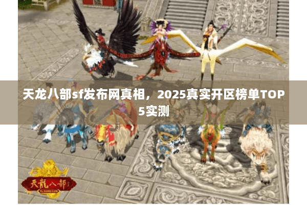 天龙八部sf发布网真相,2025真实开区榜单TOP5实测 天龙八部sf发布网真相,2025真实开区榜单TOP5实测