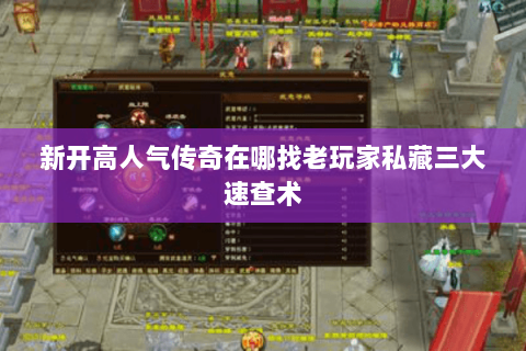 新开高人气传奇在哪找老玩家私藏三大速查术 新开高人气传奇在哪找老玩家私藏三大速查术