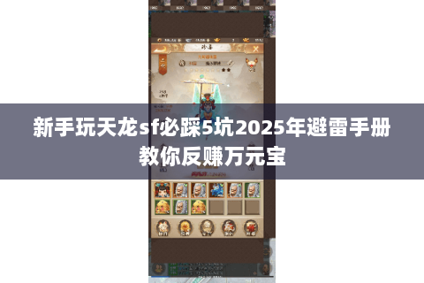 新手玩天龙sf必踩5坑2025年避雷手册教你反赚万元宝 新手玩天龙sf必踩5坑2025年避雷手册教你反赚万元宝