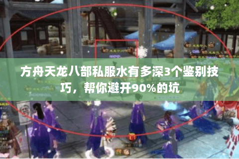 方舟天龙八部私服水有多深3个鉴别技巧,帮你避开90%的坑 方舟天龙八部私服水有多深3个鉴别技巧,帮你避开90%的坑