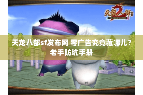天龙八部sf发布网 零广告究竟藏哪儿？老手防坑手册