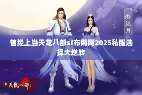 曾经上当天龙八部sf布网网2025私服选择大逆转