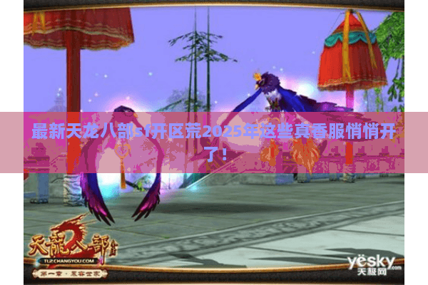 最新天龙八部sf开区荒2025年这些真香服悄悄开了！