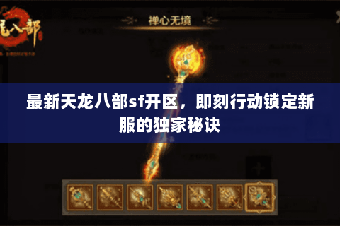 最新天龙八部sf开区,即刻行动锁定新服的独家秘诀 最新天龙八部sf开区,即刻行动锁定新服的独家秘诀
