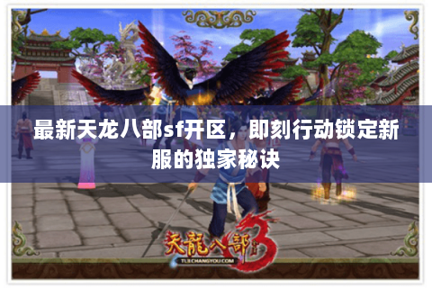 最新天龙八部sf开区,即刻行动锁定新服的独家秘诀 最新天龙八部sf开区,即刻行动锁定新服的独家秘诀
