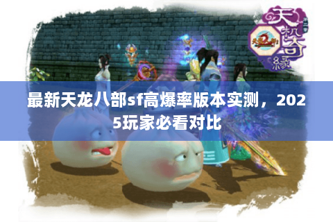 最新天龙八部sf高爆率版本实测，2025玩家必看对比
