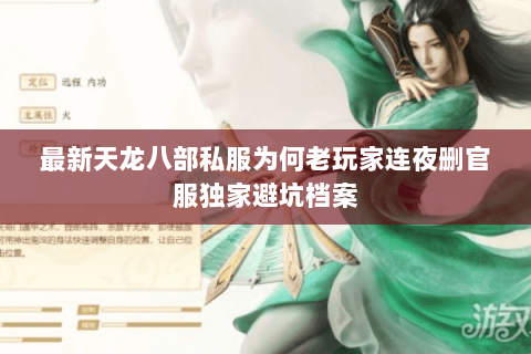 最新天龙八部私服为何老玩家连夜删官服独家避坑档案