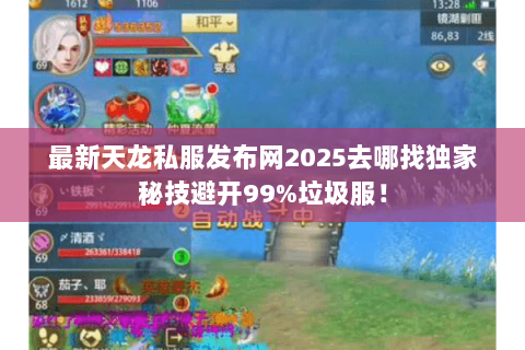 最新天龙私服发布网2025去哪找独家秘技避开99%垃圾服! 最新天龙私服发布网2025去哪找独家秘技避开99%垃圾服!