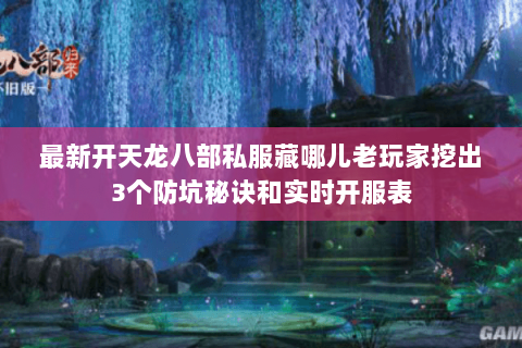 最新开天龙八部私服藏哪儿老玩家挖出3个防坑秘诀和实时开服表 最新开天龙八部私服藏哪儿老玩家挖出3个防坑秘诀和实时开服表