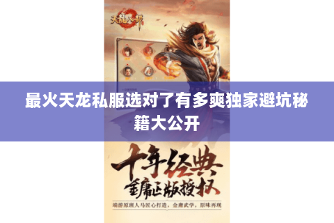 最火天龙私服选对了有多爽独家避坑秘籍大公开 最火天龙私服选对了有多爽独家避坑秘籍大公开