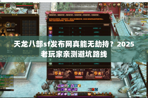 天龙八部sf发布网真能无劫持?2025老玩家亲测避坑路线 天龙八部sf发布网真能无劫持?2025老玩家亲测避坑路线