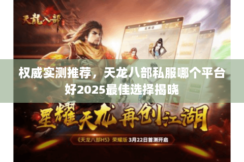 权威实测推荐,天龙八部私服哪个平台好2025最佳选择揭晓 权威实测推荐,天龙八部私服哪个平台好2025最佳选择揭晓