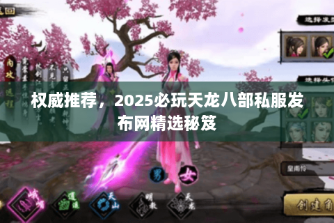 权威推荐，2025必玩天龙八部私服发布网精选秘笈