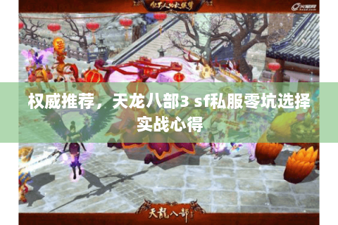 权威推荐,天龙八部3 sf私服零坑选择实战心得 权威推荐,天龙八部3 sf私服零坑选择实战心得