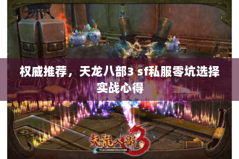 权威推荐,天龙八部3 sf私服零坑选择实战心得 权威推荐,天龙八部3 sf私服零坑选择实战心得