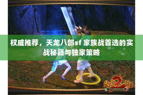 权威推荐,天龙八部sf 家族战首选的实战秘籍与独家策略 权威推荐,天龙八部sf 家族战首选的实战秘籍与独家策略