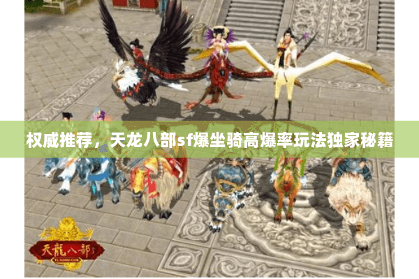 权威推荐,天龙八部sf爆坐骑高爆率玩法独家秘籍 权威推荐,天龙八部sf爆坐骑高爆率玩法独家秘籍