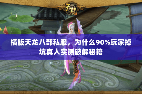 横版天龙八部私服,为什么90%玩家掉坑真人实测破解秘籍 横版天龙八部私服,为什么90%玩家掉坑真人实测破解秘籍