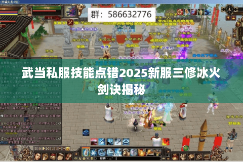 武当私服技能点错2025新服三修冰火剑诀揭秘 武当私服技能点错2025新服三修冰火剑诀揭秘