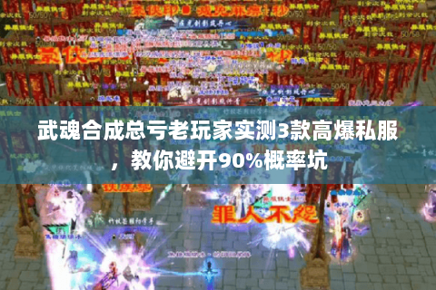 武魂合成总亏老玩家实测3款高爆私服，教你避开90%概率坑
