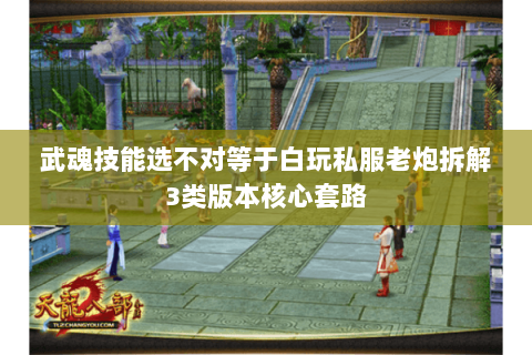 武魂技能选不对等于白玩私服老炮拆解3类版本核心套路