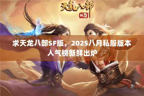 求天龙八部SF版,2025八月私服版本人气榜新鲜出炉 求天龙八部SF版,2025八月私服版本人气榜新鲜出炉