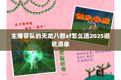 主播带队的天龙八部sf怎么选2025避坑清单 主播带队的天龙八部sf怎么选2025避坑清单