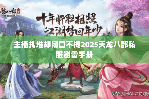 主播扎堆却闭口不提2025天龙八部私服避雷手册 主播扎堆却闭口不提2025天龙八部私服避雷手册