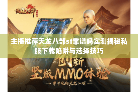 主播推荐天龙八部sf靠谱吗实测揭秘私服下载陷阱与选择技巧 主播推荐天龙八部sf靠谱吗实测揭秘私服下载陷阱与选择技巧