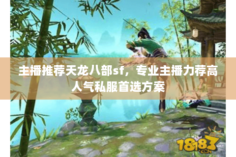 主播推荐天龙八部sf,专业主播力荐高人气私服首选方案 主播推荐天龙八部sf,专业主播力荐高人气私服首选方案