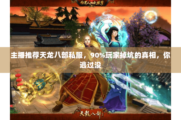 主播推荐天龙八部私服,90%玩家掉坑的真相,你逃过没 主播推荐天龙八部私服,90%玩家掉坑的真相,你逃过没