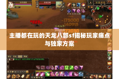 主播都在玩的天龙八部sf揭秘玩家痛点与独家方案 主播都在玩的天龙八部sf揭秘玩家痛点与独家方案