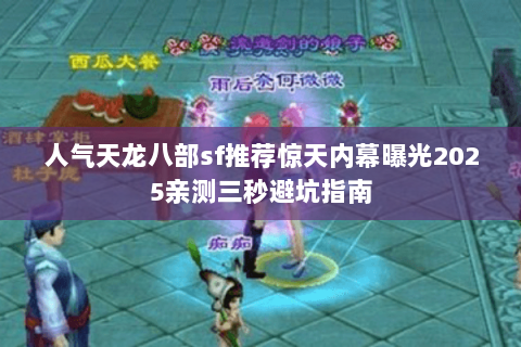 人气天龙八部sf推荐惊天内幕曝光2025亲测三秒避坑指南