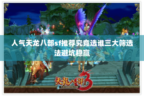 人气天龙八部sf推荐究竟选谁三大筛选法避坑稳赢 人气天龙八部sf推荐究竟选谁三大筛选法避坑稳赢