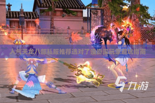 人气天龙八部私服推荐选对了没资深玩家避坑指南