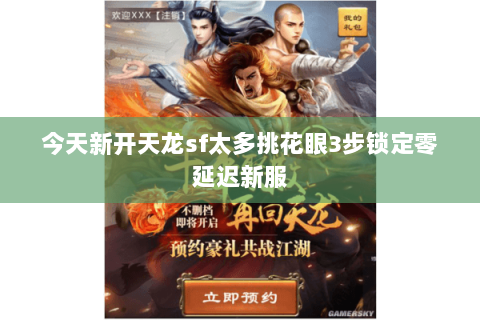 今天新开天龙sf太多挑花眼3步锁定零延迟新服 今天新开天龙sf太多挑花眼3步锁定零延迟新服
