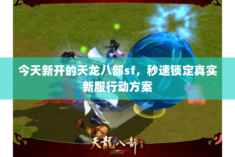 今天新开的天龙八部sf,秒速锁定真实新服行动方案 今天新开的天龙八部sf,秒速锁定真实新服行动方案