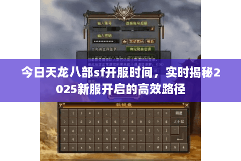 今日天龙八部sf开服时间,实时揭秘2025新服开启的高效路径 今日天龙八部sf开服时间,实时揭秘2025新服开启的高效路径
