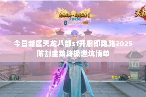 今日新区天龙八部sf开服即跑路2025防割韭菜终极避坑清单 今日新区天龙八部sf开服即跑路2025防割韭菜终极避坑清单