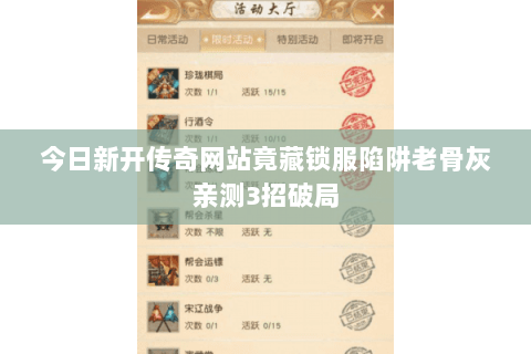 今日新开传奇网站竟藏锁服陷阱老骨灰亲测3招破局 今日新开传奇网站竟藏锁服陷阱老骨灰亲测3招破局