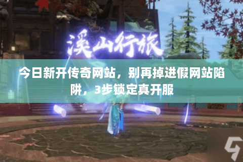 今日新开传奇网站,别再掉进假网站陷阱,3步锁定真开服 今日新开传奇网站,别再掉进假网站陷阱,3步锁定真开服
