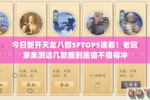 今日新开天龙八部SFTOP5速看!老玩家亲测这几款服到底值不值得冲 今日新开天龙八部SFTOP5速看!老玩家亲测这几款服到底值不值得冲