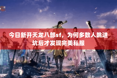 今日新开天龙八部sf，为何多数人跳进坑后才发现完美私服